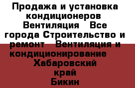 Продажа и установка кондиционеров. Вентиляция - Все города Строительство и ремонт » Вентиляция и кондиционирование   . Хабаровский край,Бикин г.